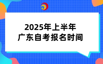 2025年上半年广东自考报名时间