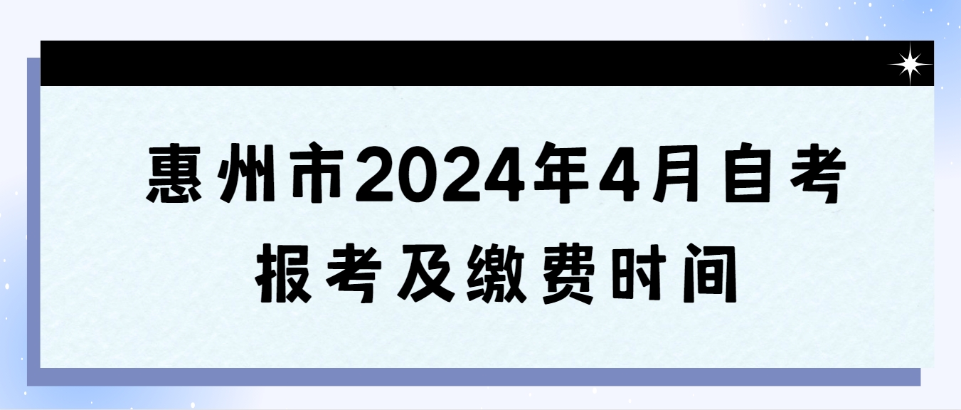 惠州市2024年4月自学考试报考及缴费时间(图1)