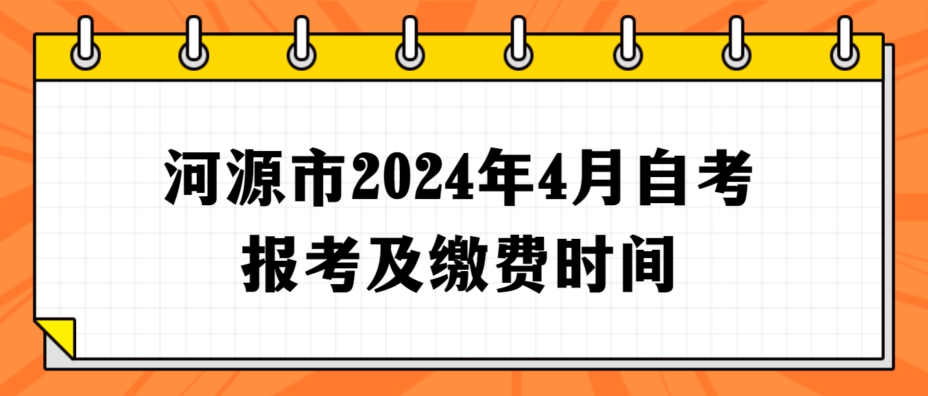 河源市2024年4月自学考试报考及缴费时间(图1)
